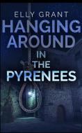 Hanging Around In The Pyrenees (death In The Pyrenees Book 6) di Elly Grant edito da Blurb