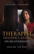 A Therapist Insider's Guide on Relationships: Healing the Past di Roxanne J. Derhodge edito da INFLUENCE PUB