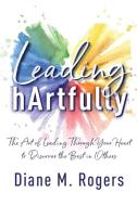 Leading Hartfully: The Art Of Leading Th di DIANE M. ROGERS edito da Lightning Source Uk Ltd