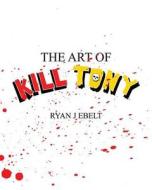 The Art of Kill Tony di Ryan Ebelt edito da Createspace Independent Publishing Platform