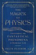 The Magick of Physics: Uncovering the Fantastical Phenomena in Everyday Life di Felix Flicker edito da SIMON & SCHUSTER