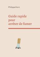 Guide rapide pour arrêter de fumer di Philippe Korn edito da Books on Demand