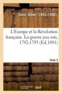 L'Europe Et La R volution Fran aise. Tome 3. La Guerre Aux Rois, 1792-1793 di Sorel-A edito da Hachette Livre - BNF