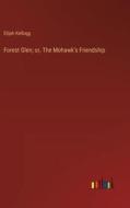 Forest Glen; or, The Mohawk's Friendship di Elijah Kellogg edito da Outlook Verlag