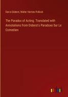 The Paradox of Acting. Translated with Annotations from Diderot's Paradoxe Sur Le Comedien di Denis Diderot, Walter Herries Pollock edito da Outlook Verlag