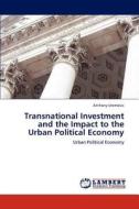 Transnational Investment and the Impact to the Urban Political Economy di Anthony Uremovic edito da LAP Lambert Academic Publishing