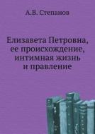 Elizaveta Petrovna, Ee Proishozhdenie, Intimnaya Zhizn' I Pravlenie di A V Stepanov edito da Book On Demand Ltd.