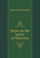 Notes On The Battle Of Waterloo di James Shaw Kennedy edito da Book On Demand Ltd.