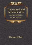 The Revised And Authentic Rites And Ceremonies Of The Epopts di Thomas Wilson edito da Book On Demand Ltd.