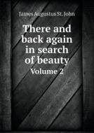 There And Back Again In Search Of Beauty Volume 2 di James Augustus St John edito da Book On Demand Ltd.