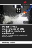 Model for the maintenance of CNC-controlled machining equipment di Alejandro Osorio edito da Our Knowledge Publishing