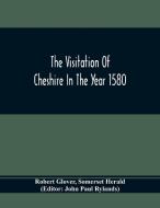 The Visitation Of Cheshire In The Year 1580 di Robert Glover, Somerset Herald edito da Alpha Editions