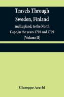 Travels through Sweden, Finland, and Lapland, to the North Cape, in the years 1798 and 1799 (Volume II) di Giuseppe Acerbi edito da Alpha Editions