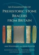 An Examination of Prehistoric Stone Bracers from Britain di Ann Woodward, John Hunter, David Bukach edito da OXBOW BOOKS
