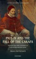 Pius IV and the Fall of the Carafa: Nepotism and Papal Authority in Counter-Reformation Rome di Miles Pattenden edito da OXFORD UNIV PR