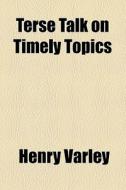 Terse Talk On Timely Topics di Henry Varley edito da General Books Llc