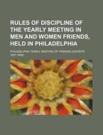 Rules Of Discipline Of The Yearly Meeting Of Men And Women Friends, Held In Philadelphia di Philadelphia Yearly Meeting of Friends edito da General Books Llc