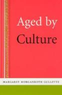 Aged by Culture di Margaret Morganroth Gullette edito da University of Chicago Press