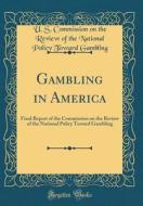 Gambling in America: Final Report of the Commission on the Review of the National Policy Toward Gambling (Classic Reprint) di U. S. Commission on the Review Gambling edito da Forgotten Books