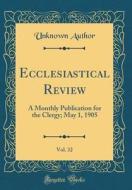 Ecclesiastical Review, Vol. 32: A Monthly Publication for the Clergy; May 1, 1905 (Classic Reprint) di Unknown Author edito da Forgotten Books