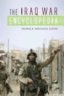 The Iraq War Encyclopedia di Thomas R. Mockaitis edito da PAPERBACKSHOP UK IMPORT