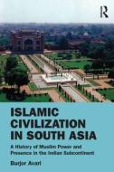 Islamic Civilization in South Asia di Burjor (Manchester Metropolitan University Avari edito da Taylor & Francis Ltd
