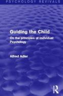 Guiding The Child (psychology Revivals) di Alfred Adler edito da Taylor & Francis Ltd