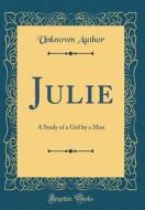 Julie: A Study of a Girl by a Man (Classic Reprint) di Unknown Author edito da Forgotten Books