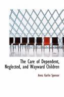 The Care Of Dependent, Neglected, And Wayward Children di Anna Garlin Spencer edito da Bibliolife