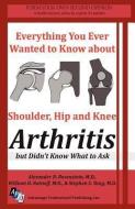 Everything You Ever Wanted to Know about Shoulder, Hip and Knee Arthritis But Didn't Know What to Ask di M. D. Alexander D. Rosenstein, M. D. William D. Ratnoff, M. D. Stehpen S. Yang edito da LIGHTNING SOURCE INC