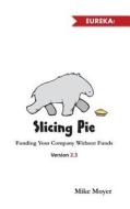 Slicing Pie: Funding Your Company Without Funds di MR Mike Moyer edito da Lake Shark Ventures, LLC