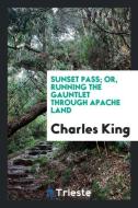 Sunset Pass; or, Running the gauntlet through Apache land di Charles King edito da Trieste Publishing