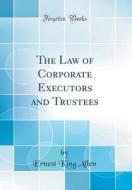The Law of Corporate Executors and Trustees (Classic Reprint) di Ernest King Allen edito da Forgotten Books