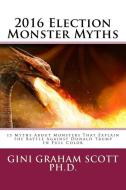 2016 Election Monster Myths: 15 Myths about Monsters That Explain the Battle Against Donald Trump di Gini Graham Scott edito da CHANGEMAKERS PUB