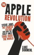 The Apple Revolution: Steve Jobs, the Counter Culture and How the Crazy Ones Took Over the World di Luke Dormehl edito da VIRGIN PUB
