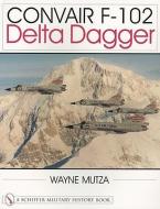 Convair F-102: Delta Dagger di Wayne Mutza edito da Schiffer Publishing Ltd