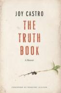 The Truth Book: A Memoir di Joy Castro, Skyhorse Publishing Inc edito da UNIV OF NEBRASKA PR