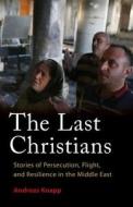 The Last Christians: Stories of Persecution, Flight, and Resilience in the Middle East di Andreas Knapp edito da PLOUGH PUB HOUSE