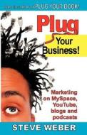 Plug Your Business! Marketing On Myspace, Youtube, Blogs And Podcasts And Other Web 2.0 Social Networks di Steve Weber edito da Weber Books