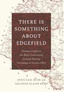 There Is Something about Edgefield: Shining a Light on the Black Community Through History, Genealogy & Genetic DNA di Edna Bush, Natonne Elaine Kemp edito da Rocky Pond Press