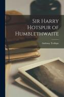 Sir Harry Hotspur of Humblethwaite di Anthony Trollope edito da LEGARE STREET PR