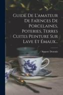Guide De L'amateur De Faïences De Porcelaines, Poteries, Terres Cuites Peinture Sur Lave Et Émaux... di Auguste Demmin edito da LEGARE STREET PR