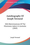 Autobiography of Joseph Townend: With Reminiscences of the Missionary Labors in Australia (1869) di Joseph Townend edito da Kessinger Publishing