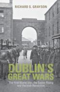 Dublin's Great Wars: The First World War, the Easter Rising and the Irish Revolution di Richard S. Grayson edito da CAMBRIDGE