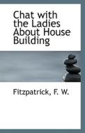 Chat With The Ladies About House Building di Fitzpatrick F W edito da Bibliolife