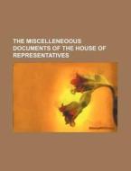 The Miscelleneoous Documents of the House of Representatives di Books Group edito da Rarebooksclub.com