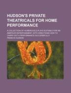 Hudson's Private Theatricals for Home Performance; A Collection of Humerous [!] Plays Suitable for an Amateur Entertainment, with Directions How to Ca di Francis Hudson edito da Rarebooksclub.com