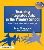 Teaching Integrated Arts In The Primary School di Anne Bloomfield, John Childs edito da Taylor & Francis Ltd