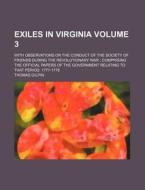 Exiles in Virginia Volume 3; With Observations on the Conduct of the Society of Friends During the Revolutionary War Comprising the Official Papers of di Thomas Gilpin edito da Rarebooksclub.com