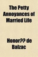 The Petty Annoyances Of Married Life di Honore De Balzac edito da General Books